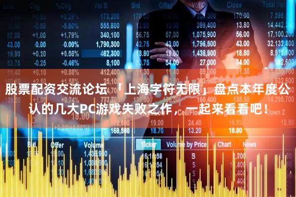 股票配资交流论坛 「上海字符无限」盘点本年度公认的几大PC游戏失败之作，一起来看看吧！