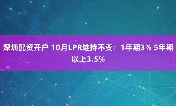 深圳配资开户 10月LPR维持不变：1年期3% 5年期以上3.5%