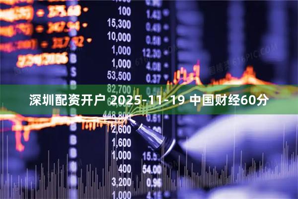 深圳配资开户 2025-11-19 中国财经60分