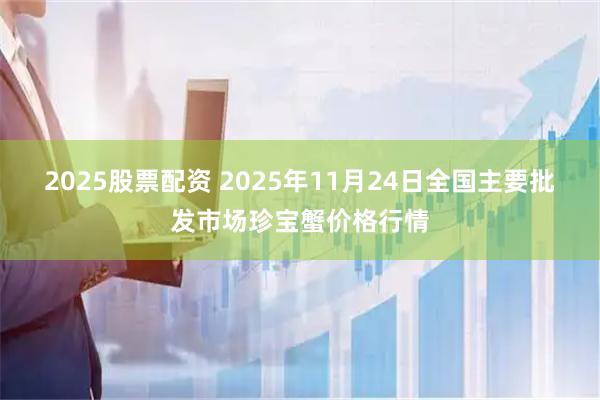 2025股票配资 2025年11月24日全国主要批发市场珍宝蟹价格行情