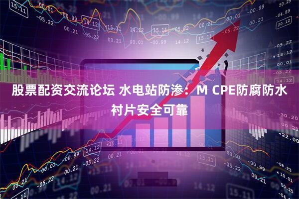 股票配资交流论坛 水电站防渗：M CPE防腐防水衬片安全可靠
